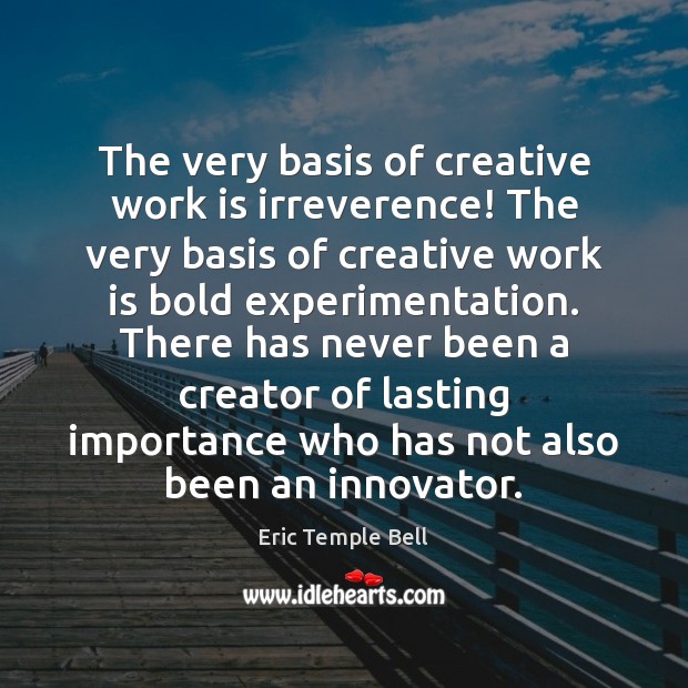 The very basis of creative work is irreverence! The very basis of Work Quotes Image