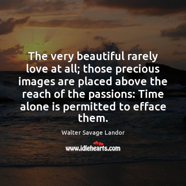 The very beautiful rarely love at all; those precious images are placed Walter Savage Landor Picture Quote