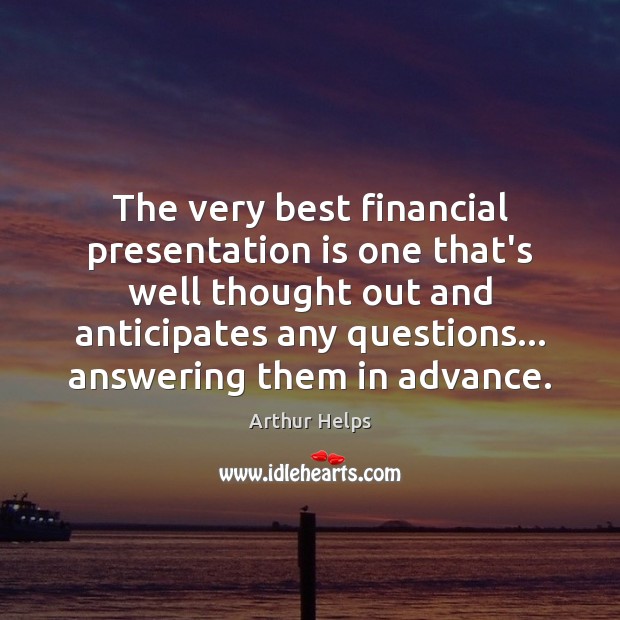 The very best financial presentation is one that’s well thought out and Arthur Helps Picture Quote