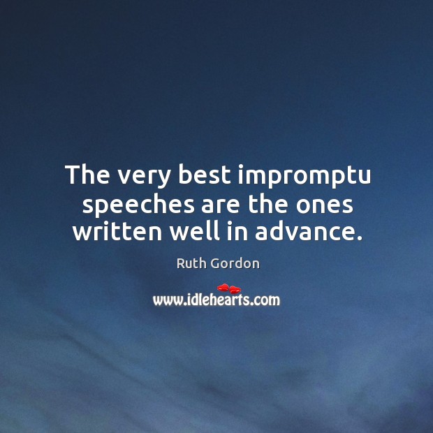 The very best impromptu speeches are the ones written well in advance. Ruth Gordon Picture Quote