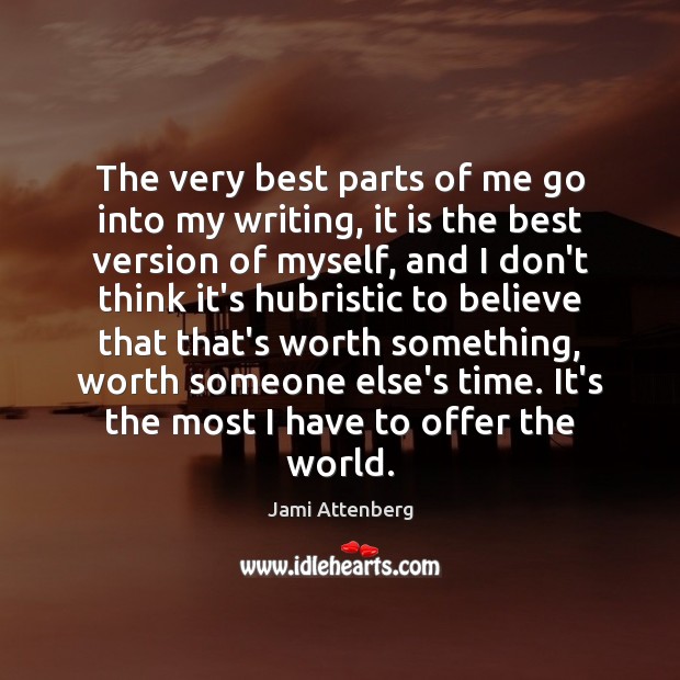 The very best parts of me go into my writing, it is Jami Attenberg Picture Quote