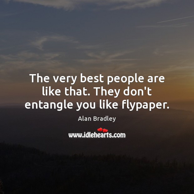 The very best people are like that. They don’t entangle you like flypaper. Alan Bradley Picture Quote