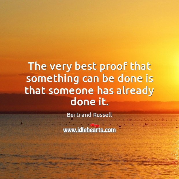 The very best proof that something can be done is that someone has already done it. Bertrand Russell Picture Quote