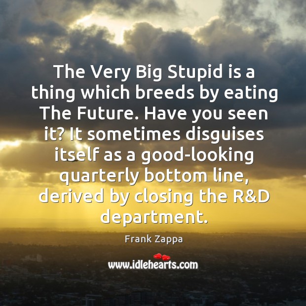 The Very Big Stupid is a thing which breeds by eating The Frank Zappa Picture Quote
