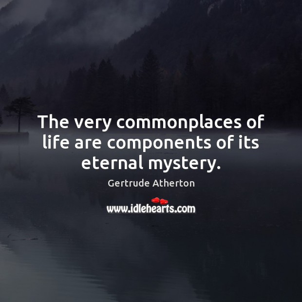 The very commonplaces of life are components of its eternal mystery. Gertrude Atherton Picture Quote