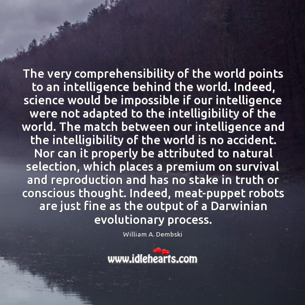 The very comprehensibility of the world points to an intelligence behind the William A. Dembski Picture Quote