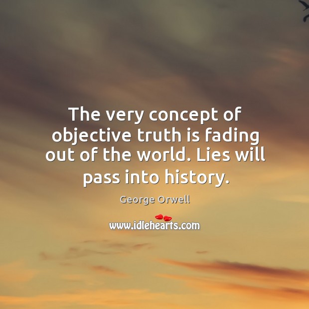 The very concept of objective truth is fading out of the world. Lies will pass into history. George Orwell Picture Quote