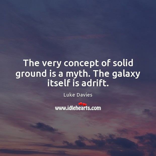 The very concept of solid ground is a myth. The galaxy itself is adrift. Luke Davies Picture Quote