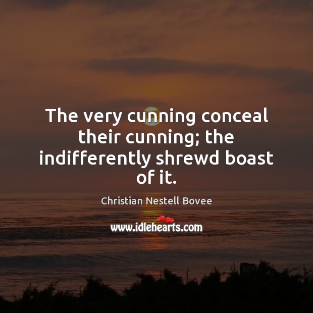 The very cunning conceal their cunning; the indifferently shrewd boast of it. Christian Nestell Bovee Picture Quote