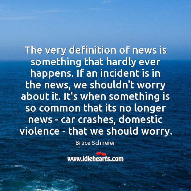 The very definition of news is something that hardly ever happens. If Bruce Schneier Picture Quote