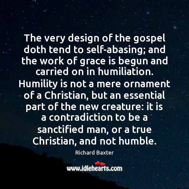 The very design of the gospel doth tend to self-abasing; and the Richard Baxter Picture Quote