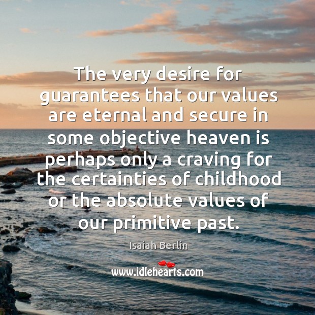 The very desire for guarantees that our values are eternal and secure Isaiah Berlin Picture Quote