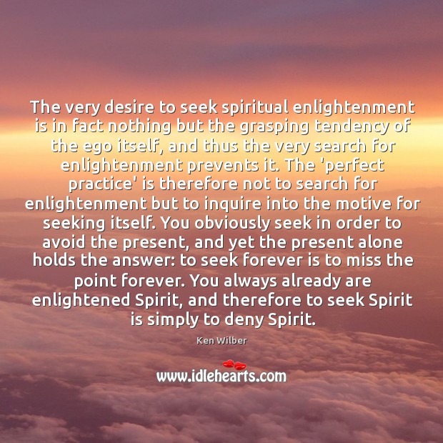 The very desire to seek spiritual enlightenment is in fact nothing but Ken Wilber Picture Quote