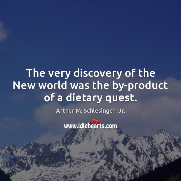 The very discovery of the New world was the by-product of a dietary quest. Arthur M. Schlesinger, Jr. Picture Quote