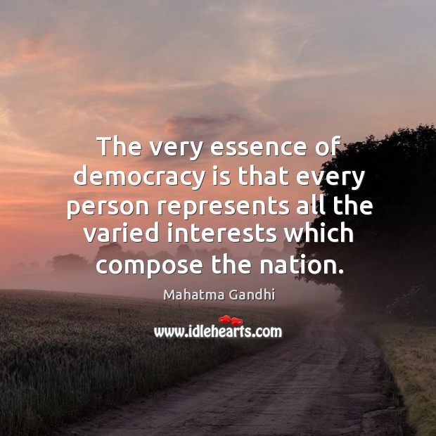 The very essence of democracy is that every person represents all the Democracy Quotes Image