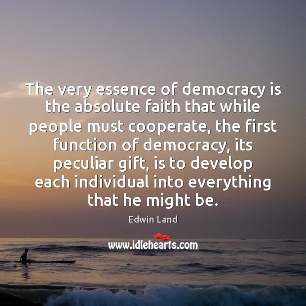 The very essence of democracy is the absolute faith that while people Image