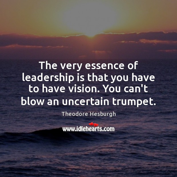 The very essence of leadership is that you have to have vision. Leadership Quotes Image
