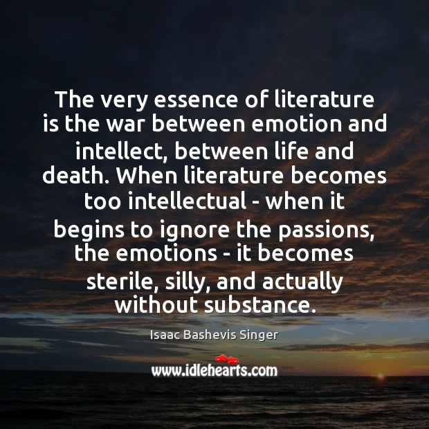 The very essence of literature is the war between emotion and intellect, Isaac Bashevis Singer Picture Quote