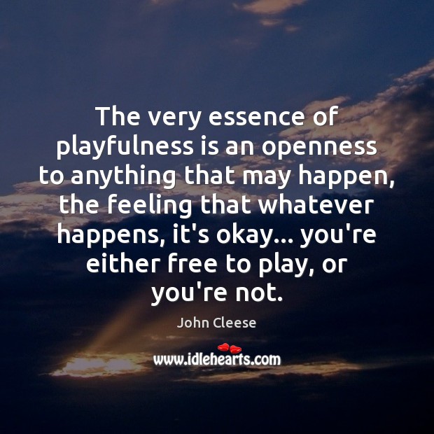 The very essence of playfulness is an openness to anything that may John Cleese Picture Quote