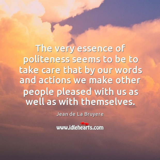 The very essence of politeness seems to be to take care that Jean de La Bruyere Picture Quote