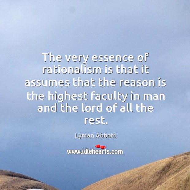 The very essence of rationalism is that it assumes that the reason is the highest faculty Lyman Abbott Picture Quote