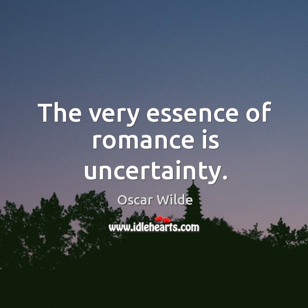 The very essence of romance is uncertainty. Oscar Wilde Picture Quote