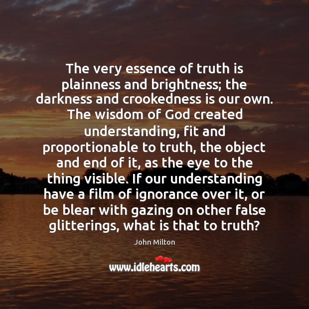The very essence of truth is plainness and brightness; the darkness and John Milton Picture Quote