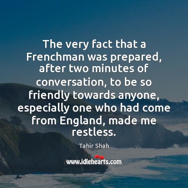 The very fact that a Frenchman was prepared, after two minutes of Tahir Shah Picture Quote