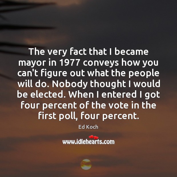 The very fact that I became mayor in 1977 conveys how you can’t Ed Koch Picture Quote