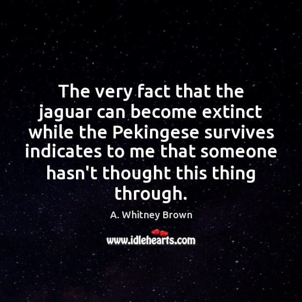 The very fact that the jaguar can become extinct while the Pekingese A. Whitney Brown Picture Quote
