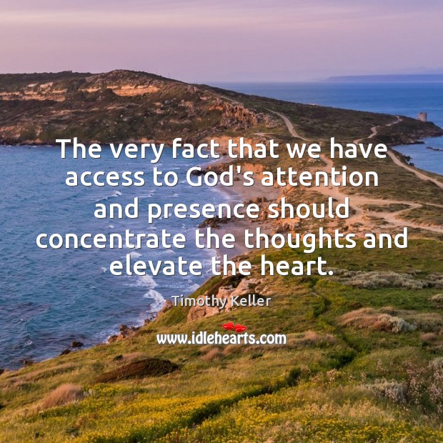 The very fact that we have access to God’s attention and presence Timothy Keller Picture Quote