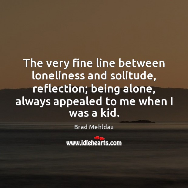 The very fine line between loneliness and solitude, reflection; being alone, always Brad Mehldau Picture Quote