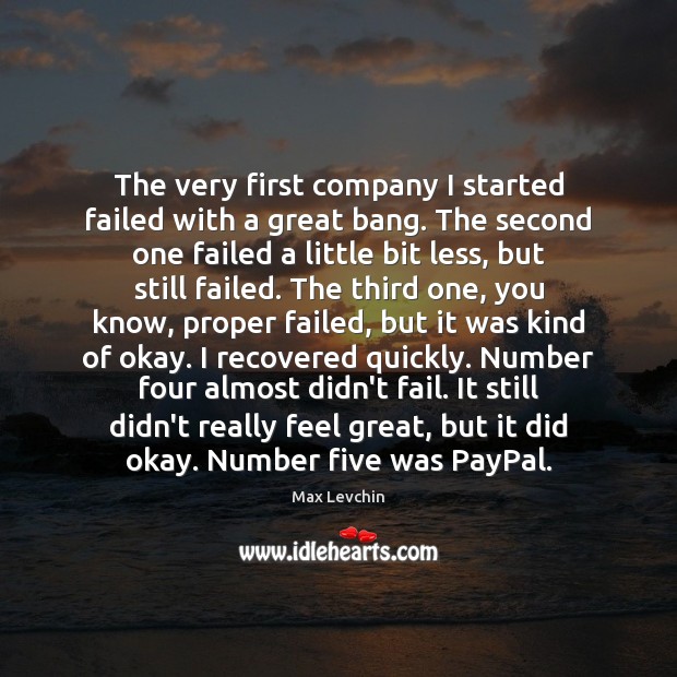 The very first company I started failed with a great bang. The Max Levchin Picture Quote