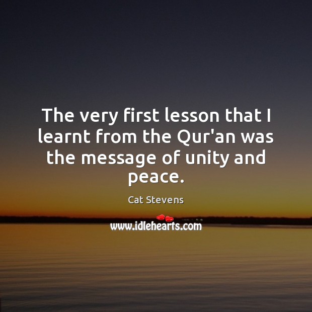 The very first lesson that I learnt from the Qur’an was the message of unity and peace. Cat Stevens Picture Quote