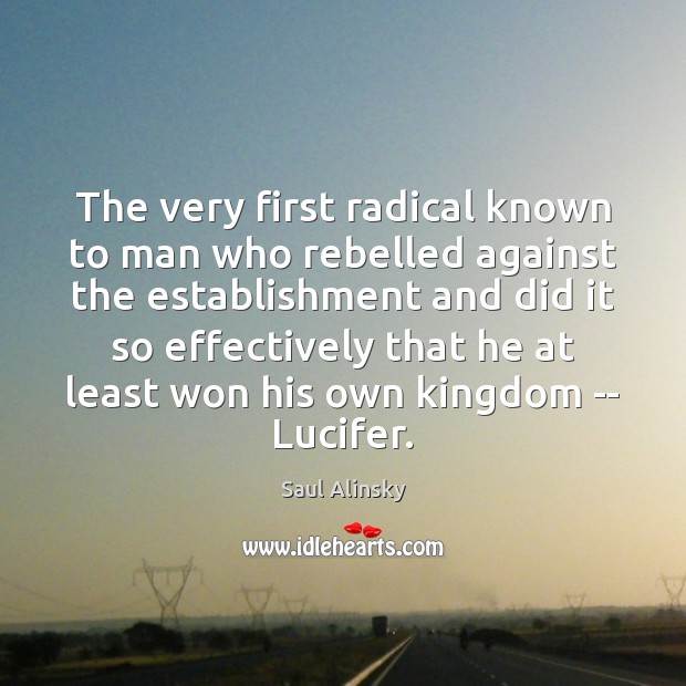 The very first radical known to man who rebelled against the establishment Saul Alinsky Picture Quote