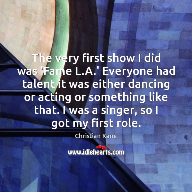 The very first show I did was ‘Fame L.A.’ Everyone Christian Kane Picture Quote