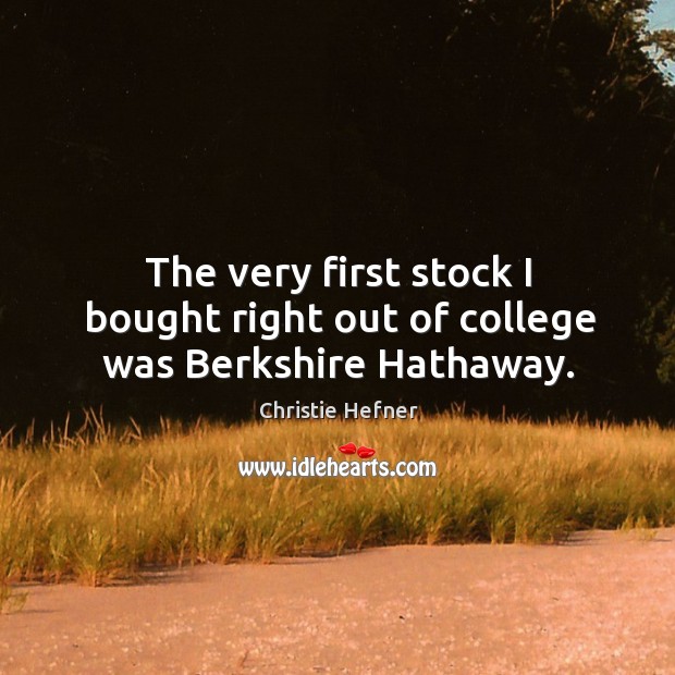 The very first stock I bought right out of college was berkshire hathaway. Christie Hefner Picture Quote