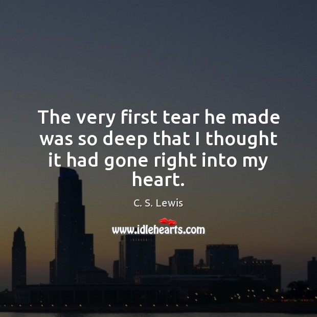 The very first tear he made was so deep that I thought it had gone right into my heart. C. S. Lewis Picture Quote