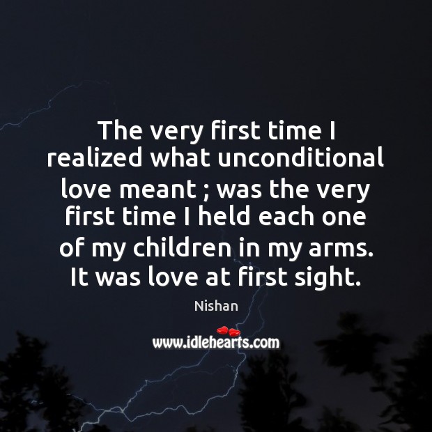 The very first time I realized what unconditional love meant ; was the Nishan Picture Quote