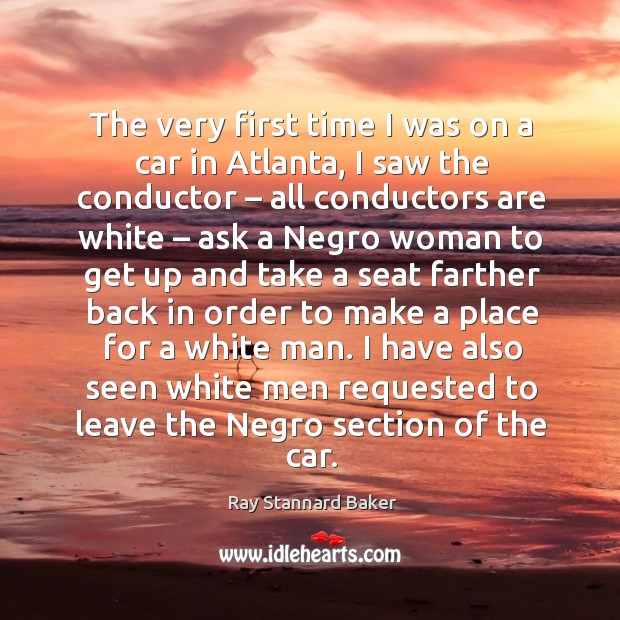 The very first time I was on a car in atlanta, I saw the conductor – all conductors are white Ray Stannard Baker Picture Quote