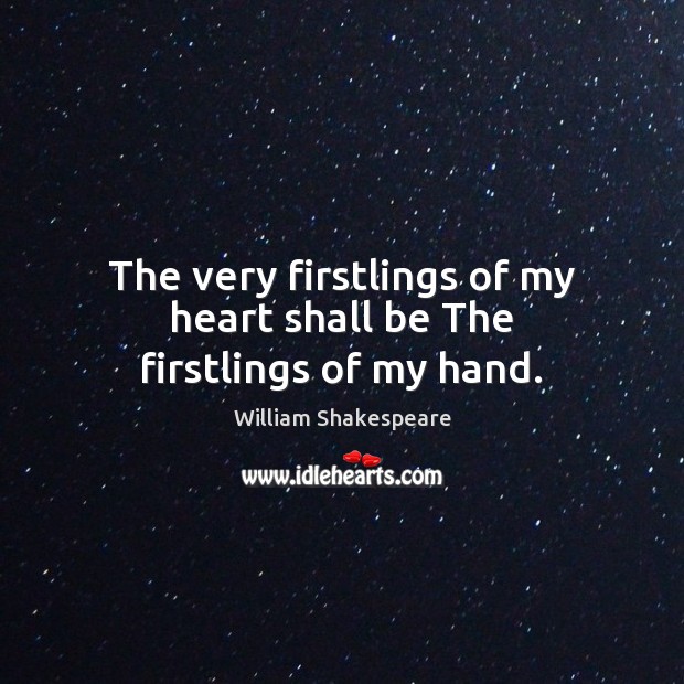 The very firstlings of my heart shall be The firstlings of my hand. William Shakespeare Picture Quote