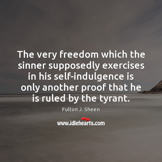 The very freedom which the sinner supposedly exercises in his self-indulgence is Fulton J. Sheen Picture Quote