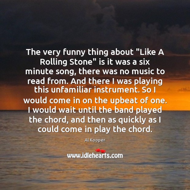 The very funny thing about “Like A Rolling Stone” is it was Al Kooper Picture Quote