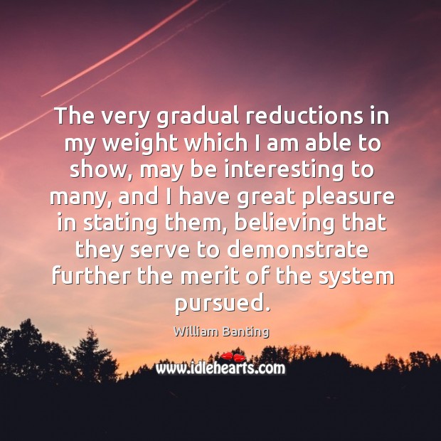 The very gradual reductions in my weight which I am able to show, may be interesting to many William Banting Picture Quote