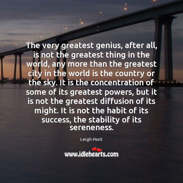 The very greatest genius, after all, is not the greatest thing in Leigh Hunt Picture Quote