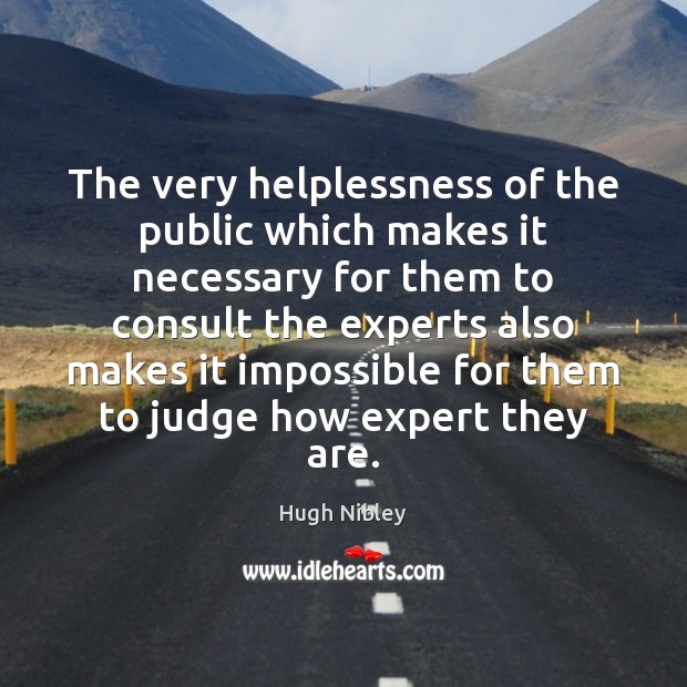 The very helplessness of the public which makes it necessary for them Hugh Nibley Picture Quote
