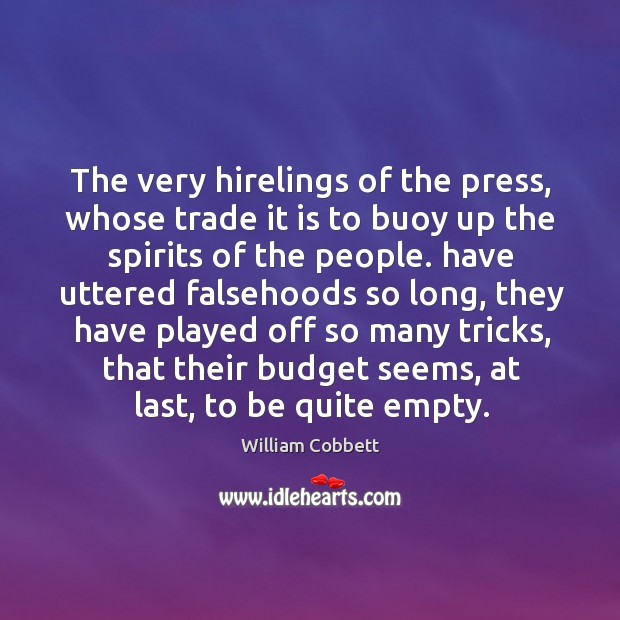 The very hirelings of the press, whose trade it is to buoy up the spirits of the people. William Cobbett Picture Quote