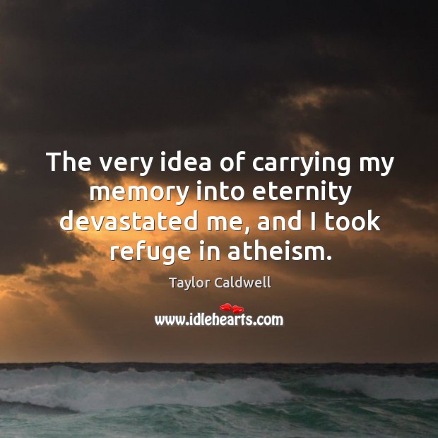 The very idea of carrying my memory into eternity devastated me, and I took refuge in atheism. Image