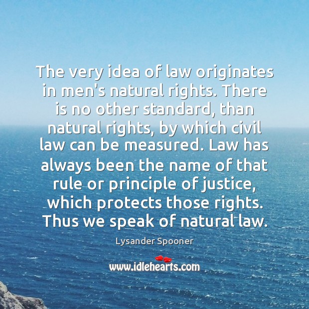 The very idea of law originates in men’s natural rights. There is Lysander Spooner Picture Quote