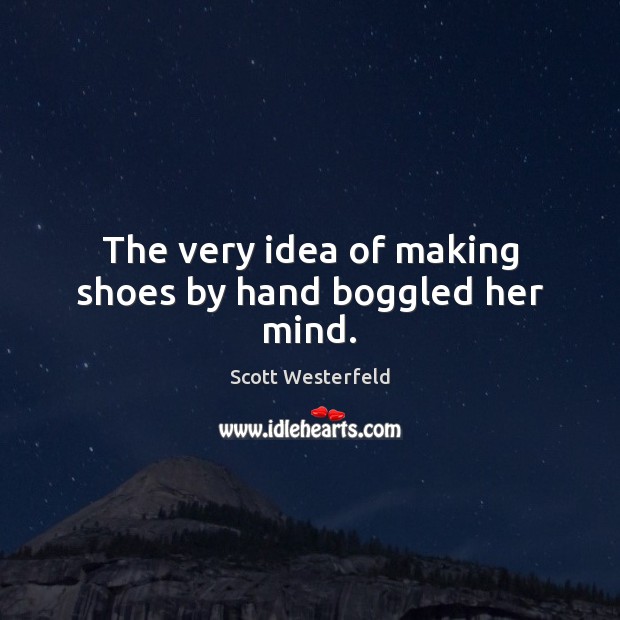 The very idea of making shoes by hand boggled her mind. Scott Westerfeld Picture Quote